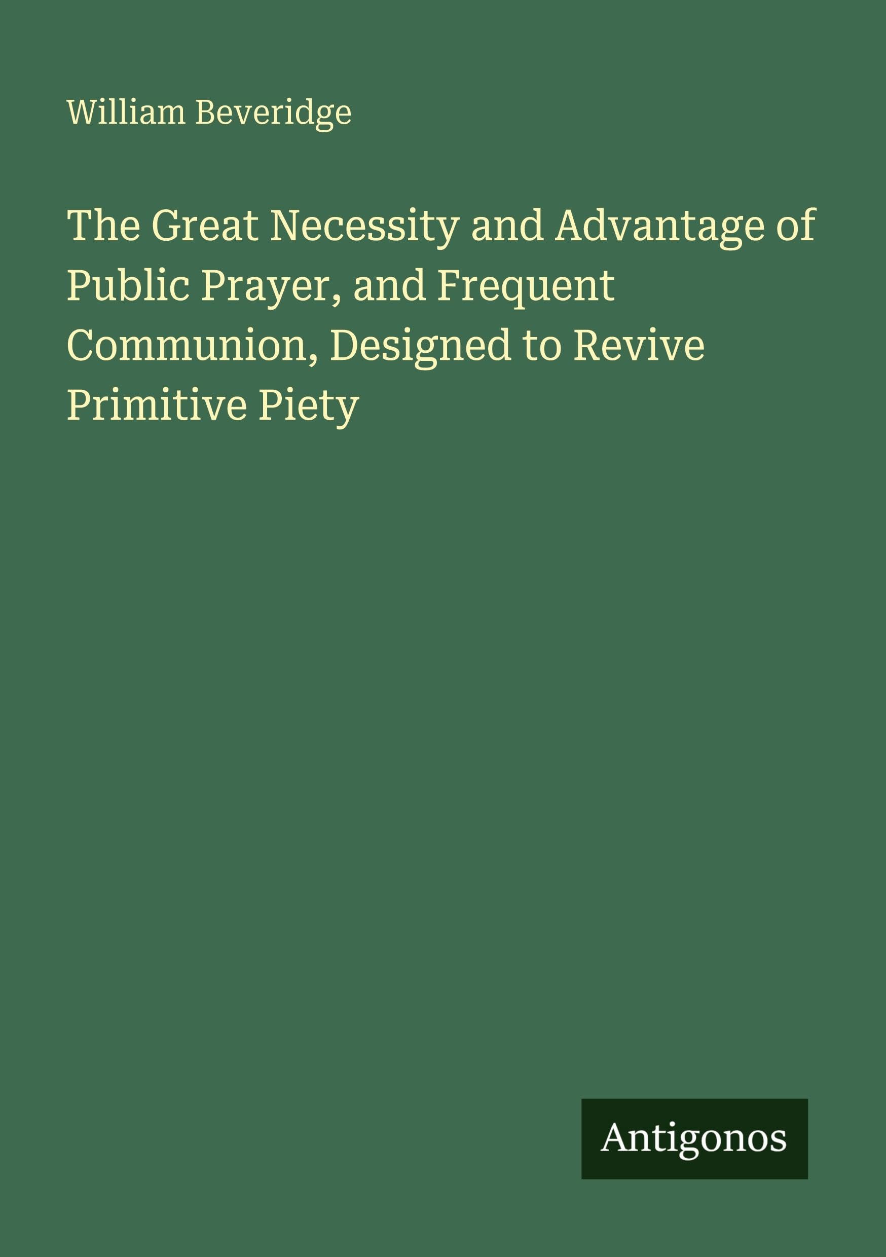 The Great Necessity and Advantage of Public Prayer, and Frequent Communion, Designed to Revive Primitive Piety