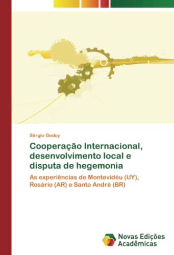 Cooperação Internacional, desenvolvimento local e disputa de hegemonia: As experiências de Montevidéu (UY), Rosário (AR) e Santo André (BR)