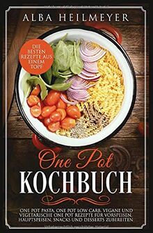 One Pot Kochbuch: Die besten Rezepte aus einem Topf, One Pot Pasta, One Pot Low Carb, vegane und vegetarische One Pot Rezepte für Vorspeisen, Hauptspeisen, Snacks und Desserts zubereiten