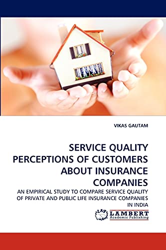 SERVICE QUALITY PERCEPTIONS OF CUSTOMERS ABOUT INSURANCE COMPANIES: AN EMPIRICAL STUDY TO COMPARE SERVICE QUALITY OF PRIVATE AND PUBLIC LIFE INSURANCE COMPANIES IN INDIA