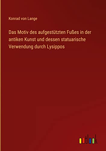 Das Motiv des aufgestützten Fußes in der antiken Kunst und dessen statuarische Verwendung durch Lysippos