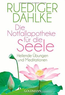 Die Notfallapotheke für die Seele: Heilende Übungen und Meditationen