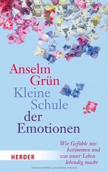 Kleine Schule der Emotionen: Wie Gefühle uns bestimmen und was unser Leben lebendig macht