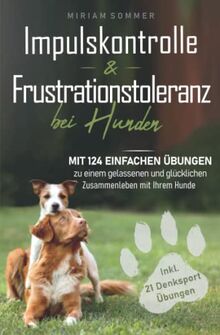 Impulskontrolle und Frustrationstoleranz bei Hunden - Mit 124 einfachen Übungen zu einem gelassenen und glücklichen Zusammenleben mit Ihrem Hund