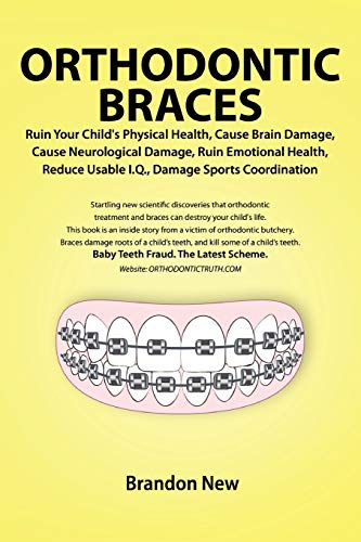 Brandon New Orthodontic Braces Ruin Your Child's Physical Health, Cause Brain Damage, Cause Neurological Damage, Ruin Emotional Health, Reduce Usable I.Q., Damage
