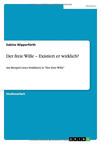 Der freie Wille ¿ Existiert er wirklich?: Am Beispiel eines Straftäters in Der freie Wille