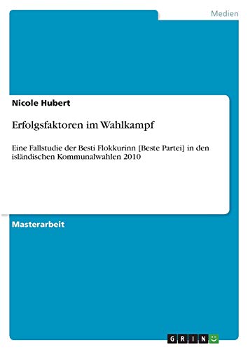 Erfolgsfaktoren im Wahlkampf: Eine Fallstudie der Besti Flokkurinn [Beste Partei] in den isländischen Kommunalwahlen 2010