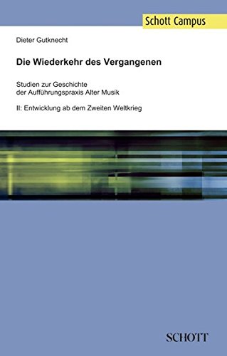 Die Wiederkehr des Vergangenen: Studien zur Geschichte der Aufführungspraxis Alter Musik, Band 2: Entwicklung ab dem Zweiten Weltkrieg