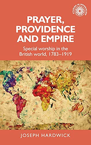 Prayer, providence and empire: Special worship in the British World, 1783-1919 (Studies in Imperialism)
