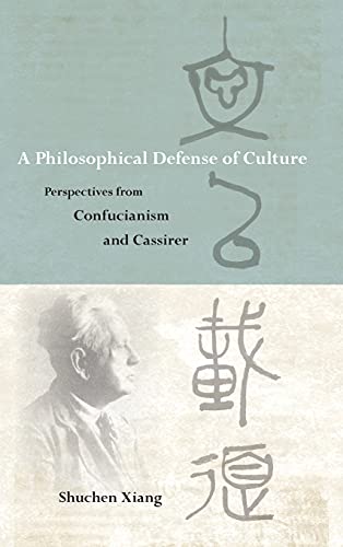 Philosophical Defense of Culture, A: Perspectives from Confucianism and Cassirer (SUNY Series in Chinese Philosophy and Culture)