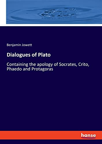 Dialogues of Plato: Containing the apology of Socrates, Crito, Phaedo and Protagoras