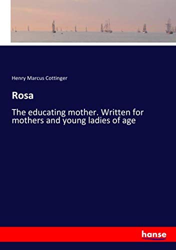 Rosa: The educating mother. Written for mothers and young ladies of age