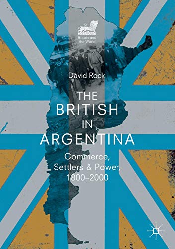 The British in Argentina: Commerce, Settlers and Power, 1800–2000 (Britain and the World)