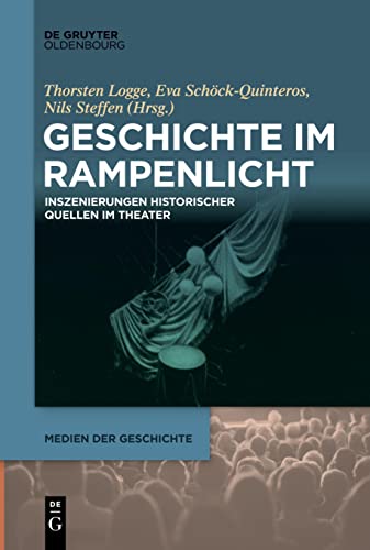 Geschichte im Rampenlicht: Inszenierungen historischer Quellen im Theater (Medien der Geschichte, 3)