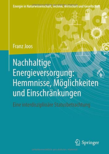 Nachhaltige Energieversorgung: Hemmnisse, Möglichkeiten und Einschränkungen: Eine interdisziplinäre Statusbetrachtung (Energie in Naturwissenschaft, Technik, Wirtschaft und Gesellschaft)