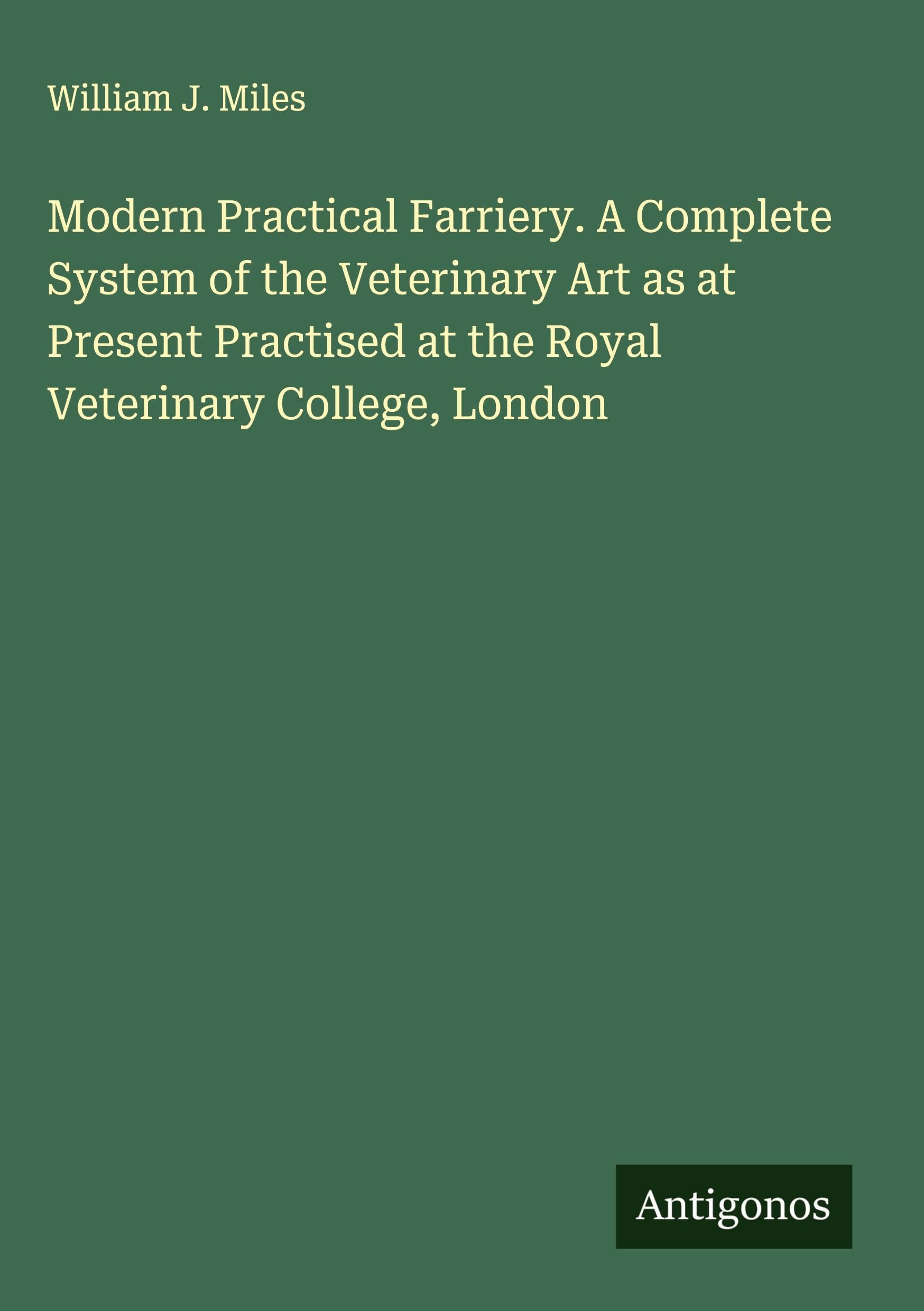 Modern Practical Farriery. A Complete System of the Veterinary Art as at Present Practised at the Royal Veterinary College, London