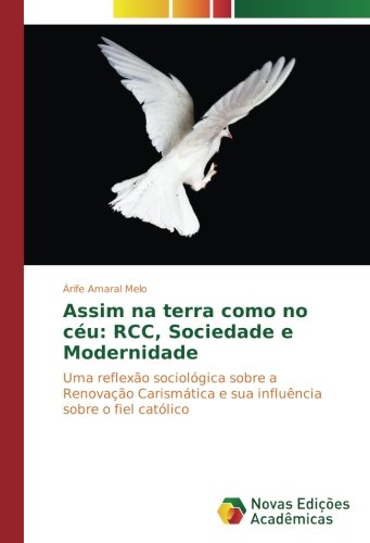 Assim na terra como no céu: RCC, Sociedade e Modernidade: Uma reflexão sociológica sobre a Renovação Carismática e sua influência sobre o fiel católico