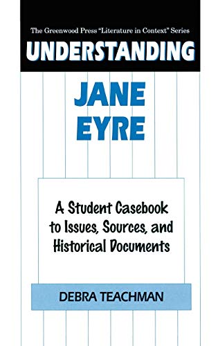 Understanding Jane Eyre: A Student Casebook to Issues, Sources, and Historical Documents (The Greenwood Press Literature in Context Series)
