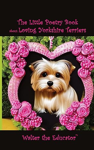 The Little Poetry Book about Loving Yorkshire Terriers (The Little Poetry Dogs Book)