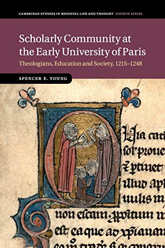 Young, Spencer E. Scholarly Community At The Early University Of Paris, Theologians, Education And Society, 1215–1248 (Cambridge Studies In Medieval Life And