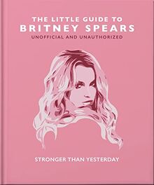 The Little Guide to Britney Spears: Stronger than Yesterday (The Little Book of...)