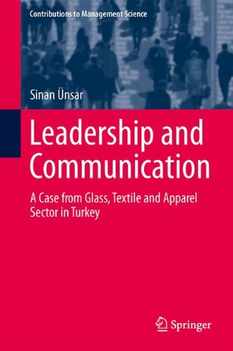 Leadership and Communication: A Case from Glass, Textile and Apparel Sector in Turkey (Contributions to Management Science)
