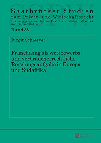 Franchising als wettbewerbs- und verbraucherrechtliche Regelungsaufgabe in Europa und Südafrika (Saarbrücker Studien zum Privat- und Wirtschaftsrecht)