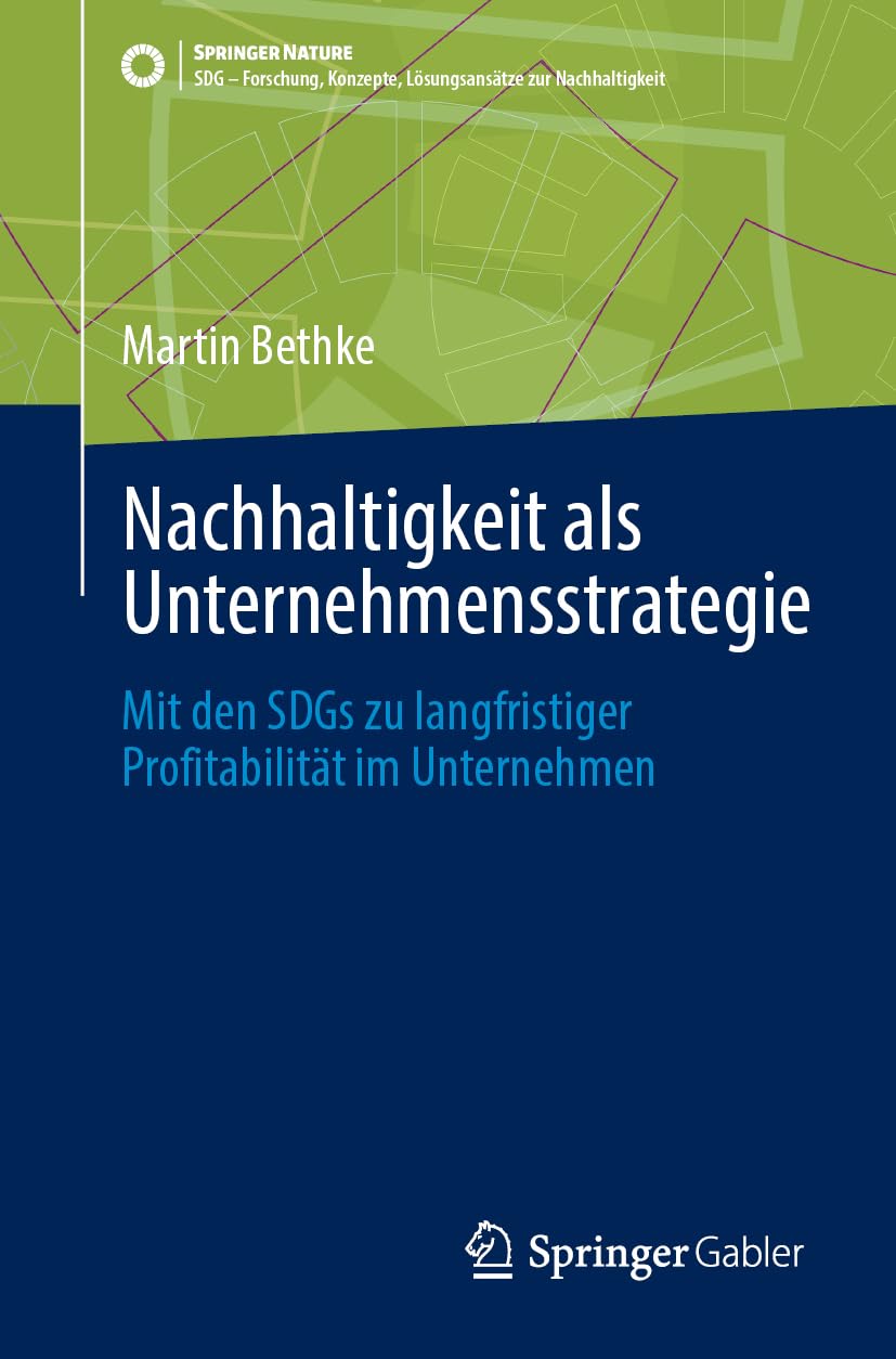 Nachhaltigkeit als Unternehmensstrategie: Mit den SDGs zu langfristiger Profitabilität im Unternehmen (SDG - Forschung, Konzepte, Lösungsansätze zur Nachhaltigkeit)