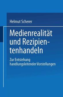 Medienrealität und Rezipientenhandeln: Zur Entstehung handlungsleitender Vorstellungen