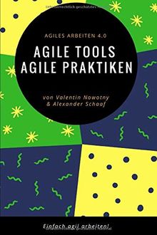 Agile Tools, agile Praktiken: Agiles Arbeiten 4.0: Einfach agil arbeiten!