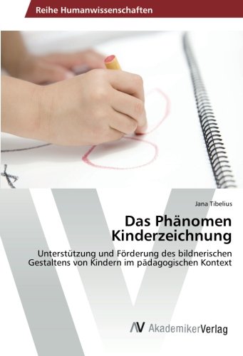 Das Phänomen Kinderzeichnung: Unterstützung und Förderung des bildnerischen Gestaltens von Kindern im pädagogischen Kontext