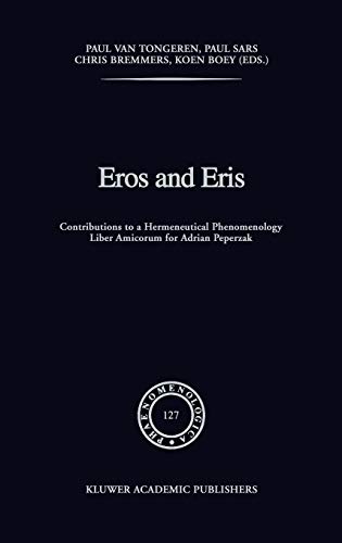 Eros and Eris: Contributions to a Hermeneutical Phenomenology Liber Amicorum for Adriaan Peperzak (Phaenomenologica, 127, Band 127)