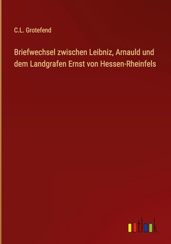 Briefwechsel zwischen Leibniz, Arnauld und dem Landgrafen Ernst von Hessen-Rheinfels