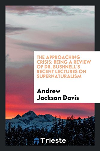 The Approaching Crisis: Being a Review of Dr. Bushnell's Recent Lectures on Supernaturalism