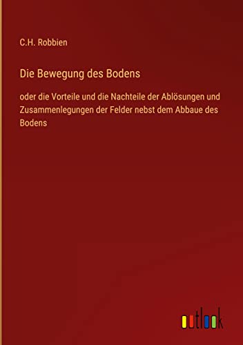 Die Bewegung des Bodens: oder die Vorteile und die Nachteile der Ablösungen und Zusammenlegungen der Felder nebst dem Abbaue des Bodens