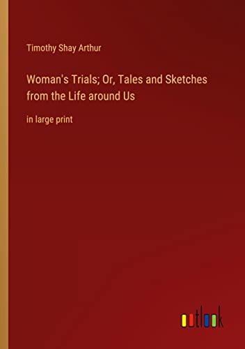 Woman's Trials; Or, Tales and Sketches from the Life around Us: in large print