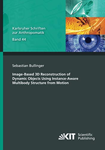 Image-Based 3D Reconstruction of Dynamic Objects Using Instance-Aware Multibody Structure from Motion: Dissertationsschrift (Karlsruher Schriften zur Anthropomatik)