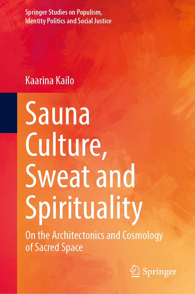 Sauna Culture, Sweat and Spirituality: On the Architectonics and Cosmology of Sacred Space (Springer Studies on Populism, Identity Politics and Social Justice)