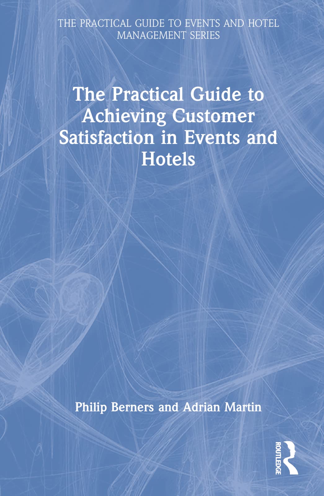 The Practical Guide to Achieving Customer Satisfaction in Events and Hotels (The Practical Guide to Events and Hotel Management Series)