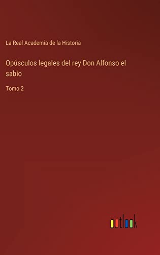 Opúsculos legales del rey Don Alfonso el sabio: Tomo 2