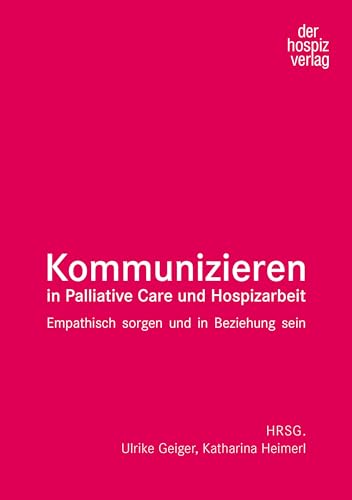 Kommunizieren in Palliative Care und Hospizarbeit: Empathisch sorgen und in Beziehung sein