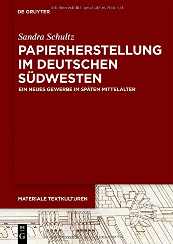 Papierherstellung im deutschen Südwesten: Ein neues Gewerbe im späten Mittelalter (Materiale Textkulturen, Band 18)