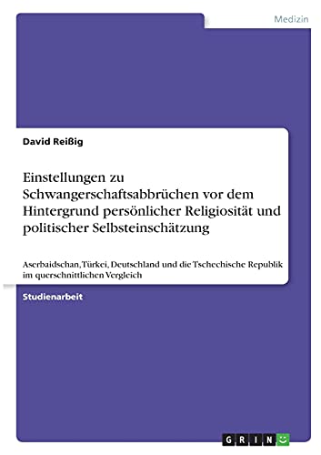Einstellungen zu Schwangerschaftsabbrüchen vor dem Hintergrund persönlicher Religiosität und politischer Selbsteinschätzung: Aserbaidschan, Türkei, ... Republik im querschnittlichen Vergleich