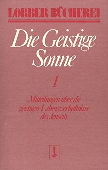 Die geistige Sonne. Mitteilungen über die geistigen Lebensverhältnisse des Jenseits: Die geistige Sonne Kt, 2 Bde., Bd.1 (Lorberbücherei)