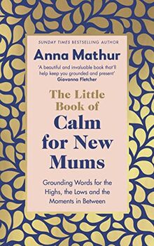 The Little Book of Calm for New Mums: Grounding words for the highs, the lows and the moments in between