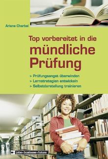 Top vorbereitet in die mündliche Prüfung: Prüfungsangst überwinden - Lernstrategien entwickeln - Selbstdarstellung trainieren