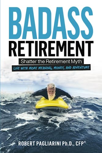 Badass Retirement: Shatter the Retirement Myth and Live With More Meaning, Money, and Adventure
