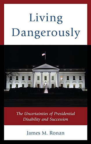 Living Dangerously: The Uncertainties of Presidential Disability and Succession