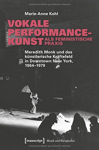Vokale Performancekunst als feministische Praxis: Meredith Monk und das künstlerische Kräftefeld in Downtown New York, 1964-1979 (Musik und Klangkultur)