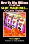 Frank Legato How To Win Millions Playing Slot Machines!, ...Or Lose Trying (Scoblete Get-The-Edge Guide)